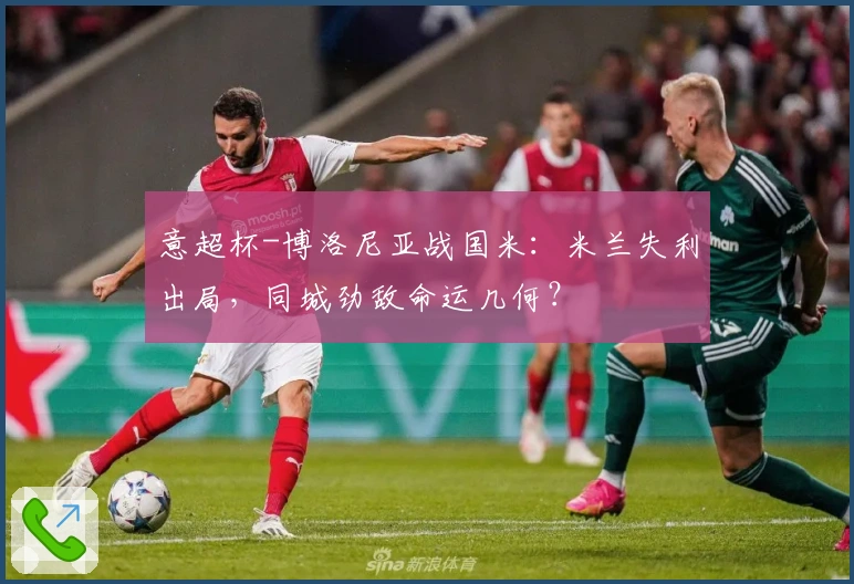 意超杯-博洛尼亚战国米：米兰失利出局，同城劲敌命运几何？