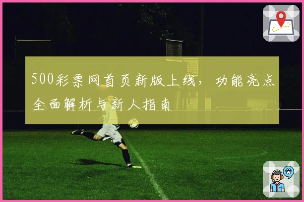 500彩票网首页新版上线,功能亮点全面解析与新人指南