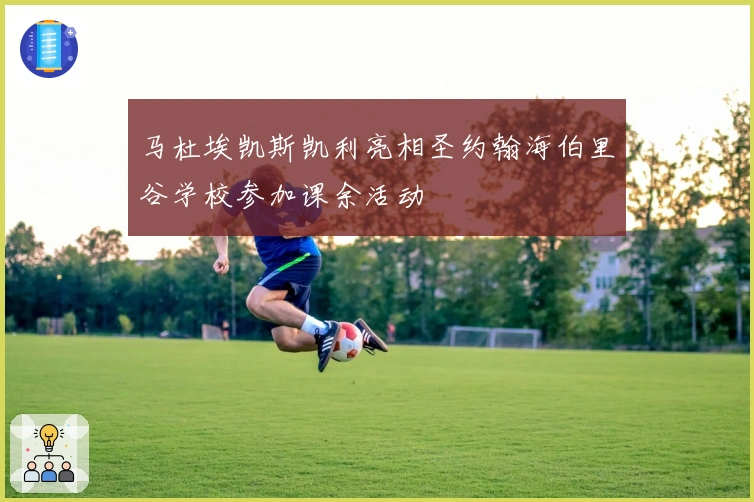 马杜埃凯斯凯利亮相圣约翰海伯里谷学校参加课余活动