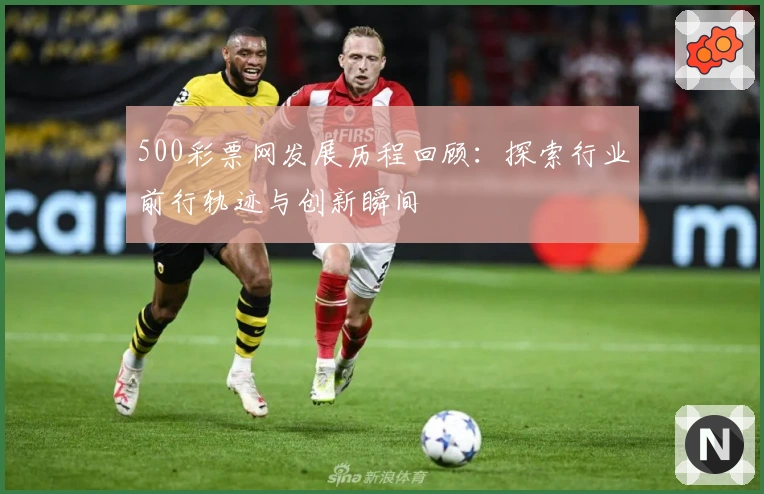 500彩票网发展历程回顾：探索行业前行轨迹与创新瞬间