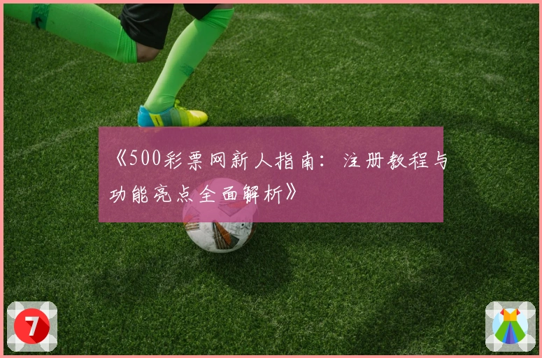 《500彩票网新人指南：注册教程与功能亮点全面解析》