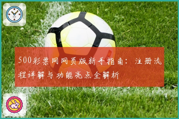 500彩票网网页版新手指南:注册流程详解与功能亮点全解析