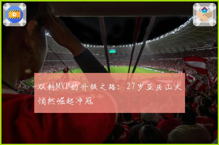 双料MVP的升级之路：27岁亚历山大悄然崛起冲冠