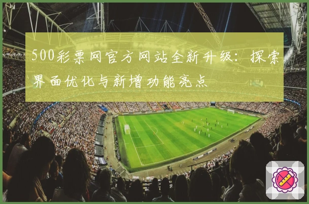 500彩票网官方网站全新升级：探索界面优化与新增功能亮点