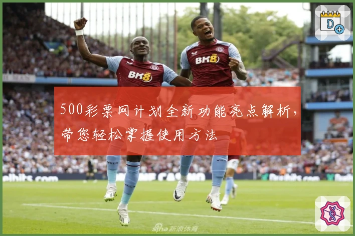 500彩票网计划全新功能亮点解析,带您轻松掌握使用方法