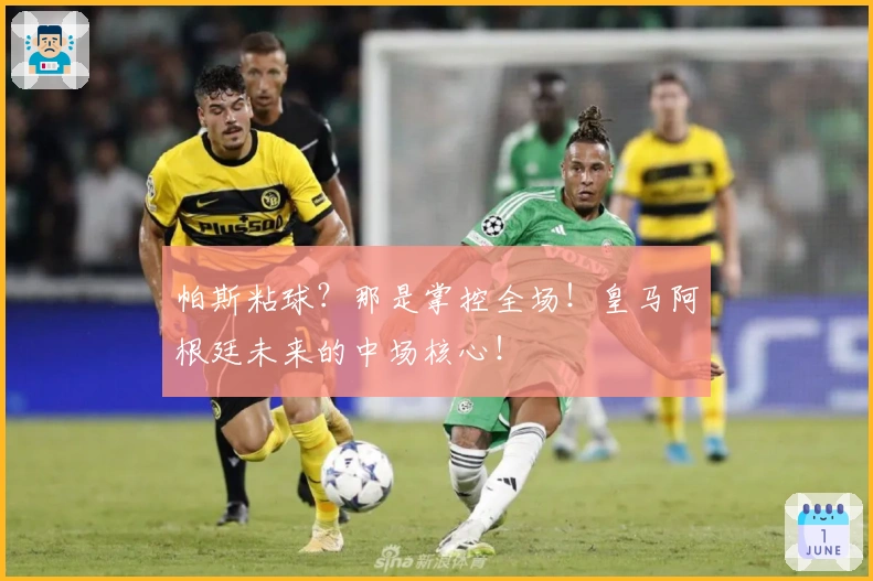 帕斯粘球？那是掌控全场！皇马阿根廷未来的中场核心！