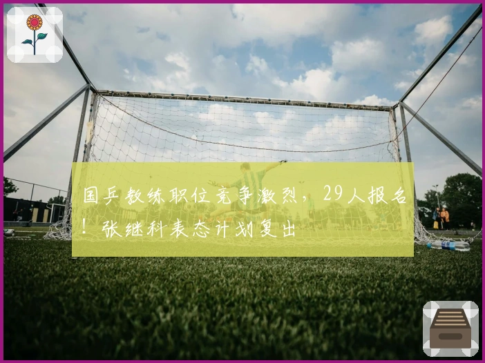 国乒教练职位竞争激烈，29人报名！张继科表态计划复出