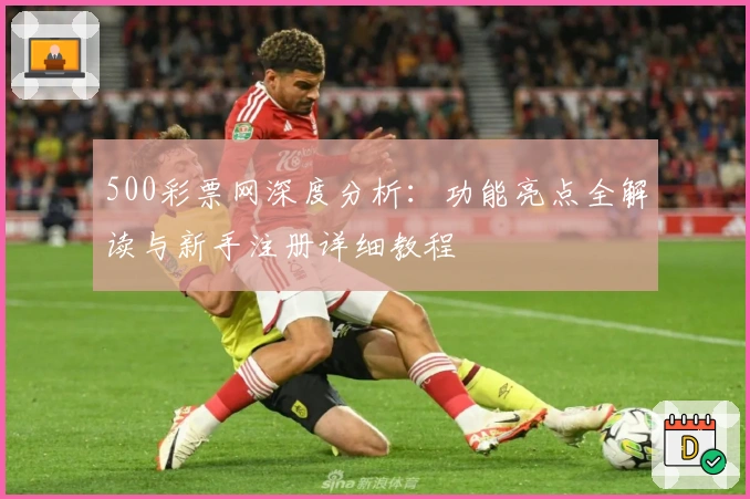 500彩票网深度分析：功能亮点全解读与新手注册详细教程