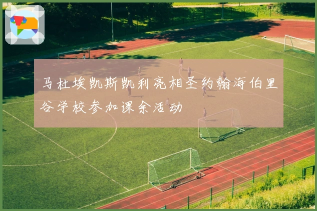 马杜埃凯斯凯利亮相圣约翰海伯里谷学校参加课余活动