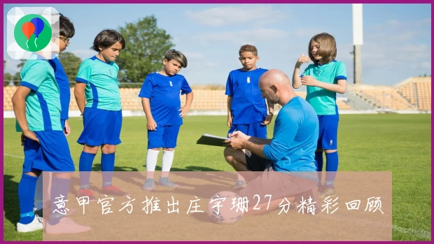 意甲官方推出庄宇珊27分精彩回顾