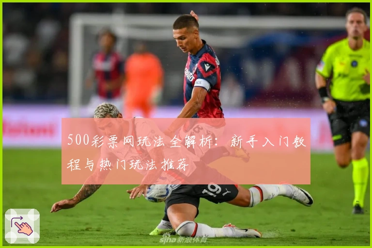 500彩票网玩法全解析：新手入门教程与热门玩法推荐