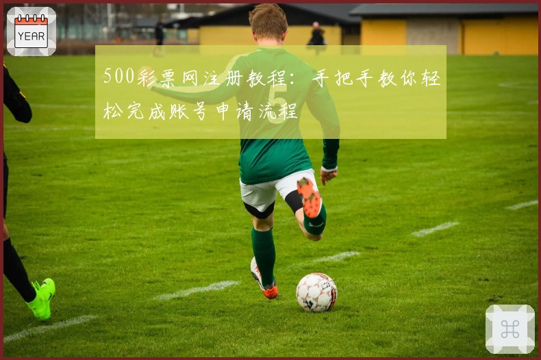 500彩票网注册教程：手把手教你轻松完成账号申请流程