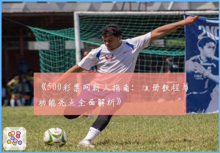 《500彩票网新人指南：注册教程与功能亮点全面解析》