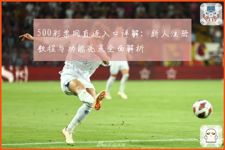 500彩票网直连入口详解:新人注册教程与功能亮点全面解析