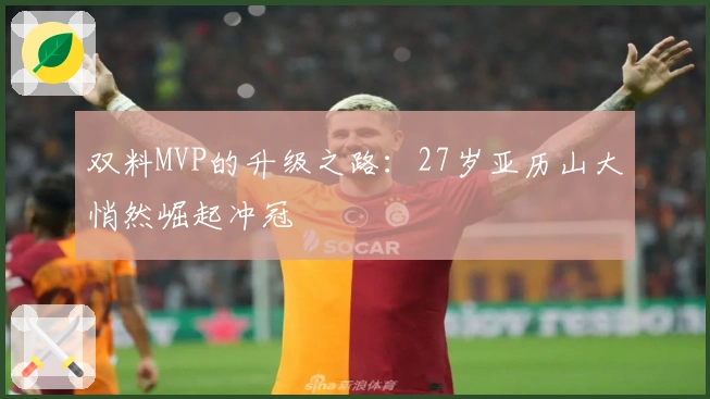 双料MVP的升级之路：27岁亚历山大悄然崛起冲冠