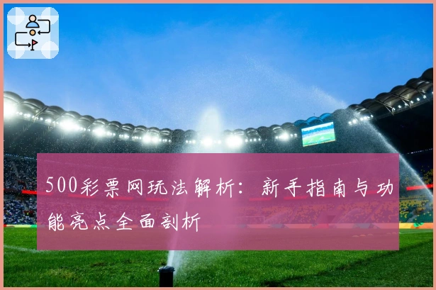 500彩票网玩法解析：新手指南与功能亮点全面剖析