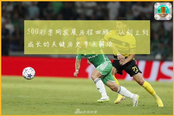500彩票网发展历程回顾：从创立到成长的关键历史节点解读