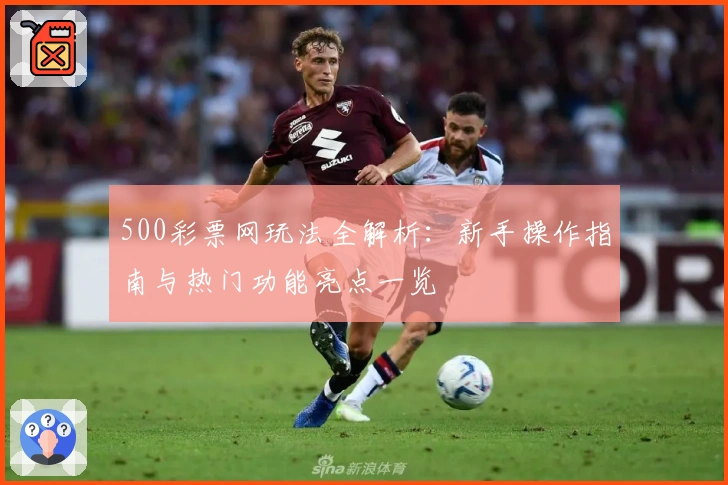 500彩票网玩法全解析：新手操作指南与热门功能亮点一览