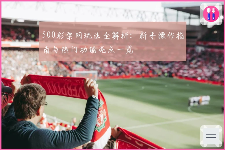 500彩票网玩法全解析：新手操作指南与热门功能亮点一览