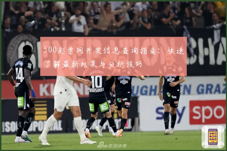 500彩票网开奖信息查询指南：快速了解最新结果与分析技巧